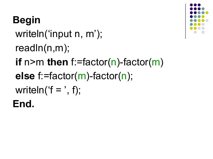 Begin writeln(‘input n, m’); readln(n,m); if n>m then f:=factor(n)-factor(m) else f:=factor(m)-factor(n); writeln(‘f = ’, f); End.