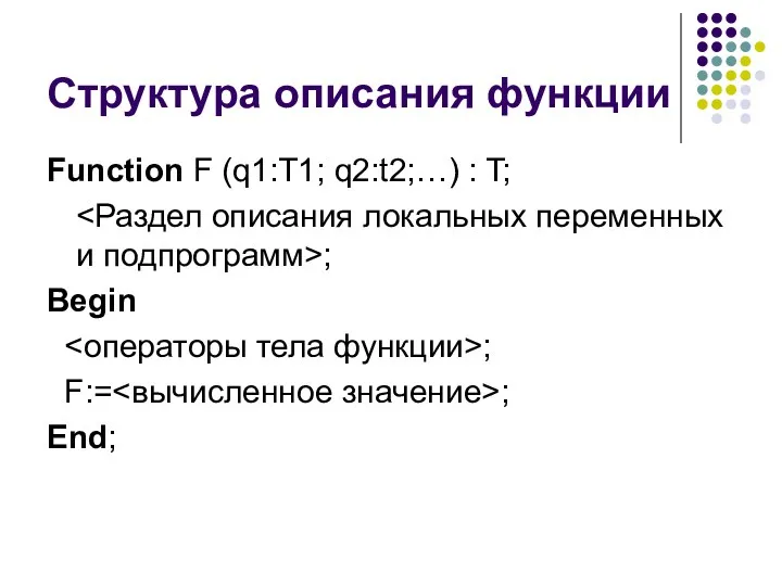 Структура описания функции Function F (q1:T1; q2:t2;…) : T; ; Begin ; F:= ; End;