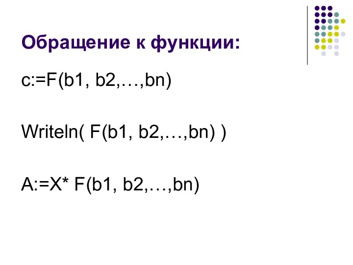 Обращение к функции: с:=F(b1, b2,…,bn) Writeln( F(b1, b2,…,bn) ) A:=X* F(b1, b2,…,bn)