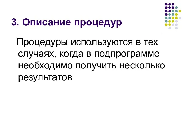 3. Описание процедур Процедуры используются в тех случаях, когда в подпрограмме необходимо получить несколько результатов