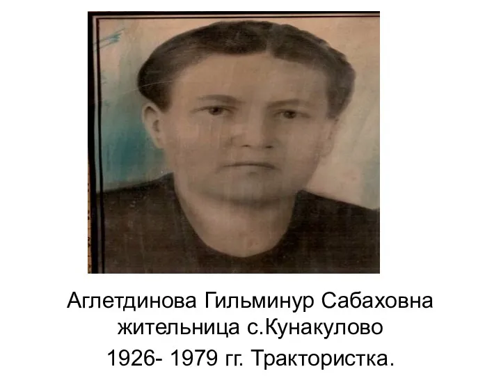 Аглетдинова Гильминур Сабаховна жительница с.Кунакулово 1926- 1979 гг. Трактористка.