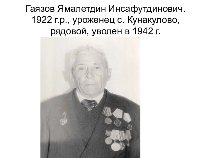 Гаязов Ямалетдин Инсафутдинович. 1922 г.р., уроженец с. Кунакулово, рядовой, уволен в 1942 г.