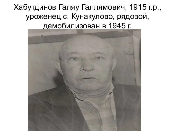 Хабутдинов Галяу Галлямович, 1915 г.р., уроженец с. Кунакулово, рядовой, демобилизован в 1945 г.
