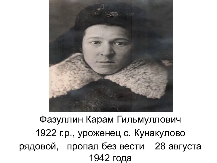 Фазуллин Карам Гильмуллович 1922 г.р., уроженец с. Кунакулово рядовой, пропал без вести 28 августа 1942 года