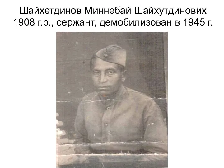 Шайхетдинов Миннебай Шайхутдиновиx 1908 г.р., сержант, демобилизован в 1945 г.