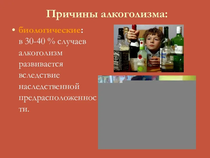 Причины алкоголизма: биологические: в 30-40 % случаев алкоголизм развивается вследствие наследственной предрасположенности.