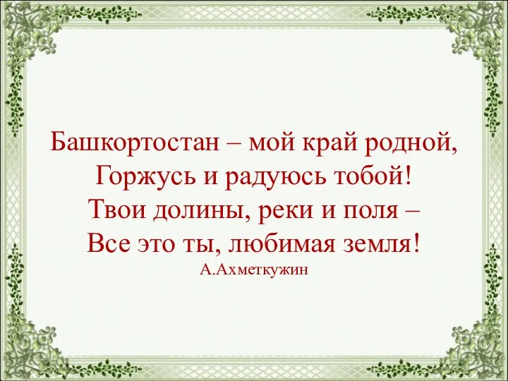 Башкортостан – мой край родной, Горжусь и радуюсь тобой! Твои долины, реки и