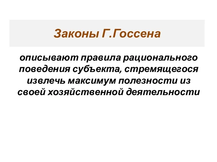 Законы Г.Госсена описывают правила рационального поведения субъекта, стремящегося извлечь максимум полезности из своей хозяйственной деятельности