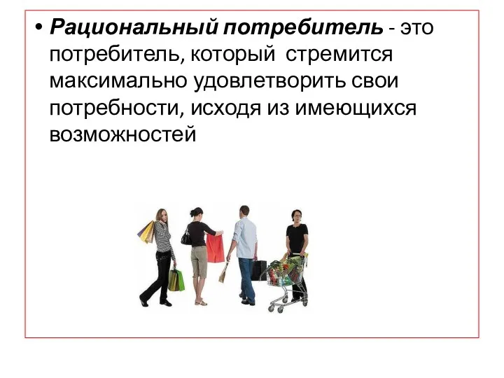 Рациональный потребитель - это потребитель, который стремится максимально удовлетворить свои потребности, исходя из имеющихся возможностей