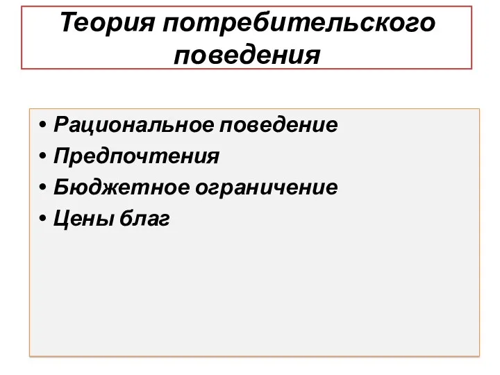 Теория потребительского поведения Рациональное поведение Предпочтения Бюджетное ограничение Цены благ