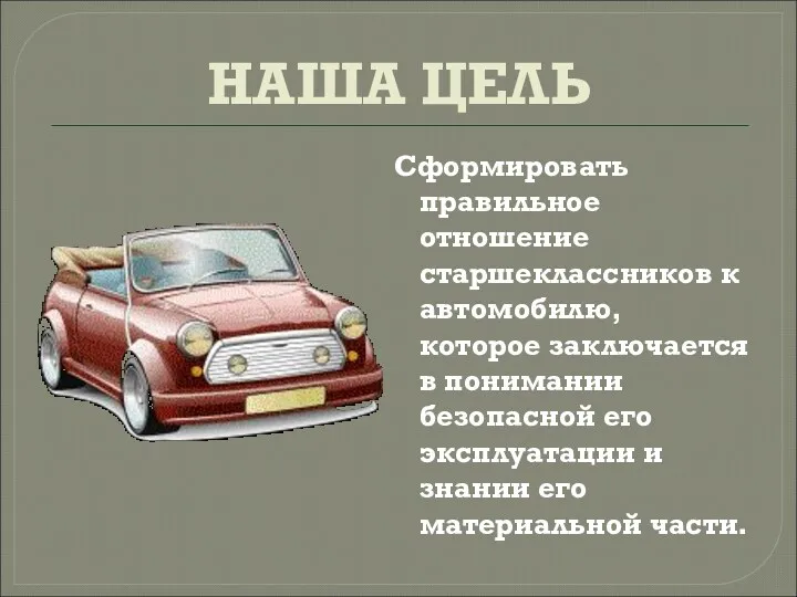 НАША ЦЕЛЬ Сформировать правильное отношение старшеклассников к автомобилю, которое заключается