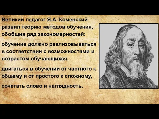 Великий педагог Я.А. Коменский развил теорию методов обучения, обобщив ряд закономерностей: обучение должно