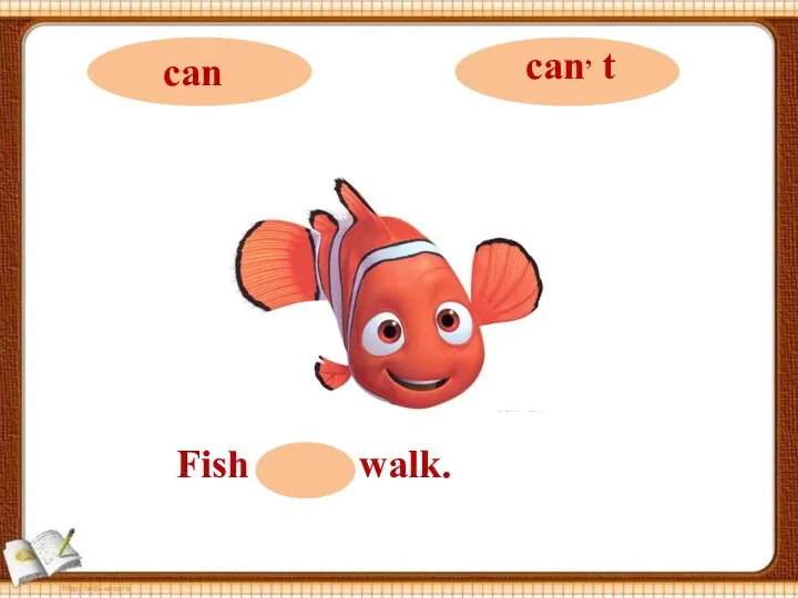 Fish can, t walk.