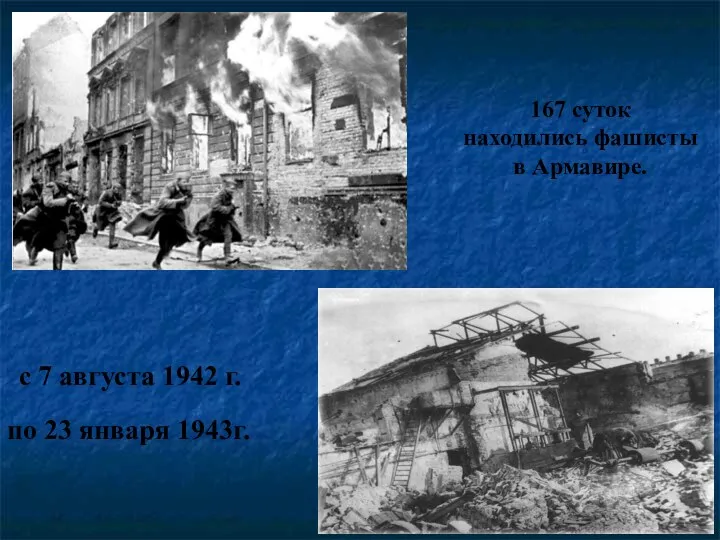 по 23 января 1943г. с 7 августа 1942 г. 167 суток находились фашисты в Армавире.