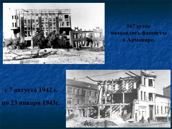 по 23 января 1943г. с 7 августа 1942 г. 167 суток находились фашисты в Армавире.
