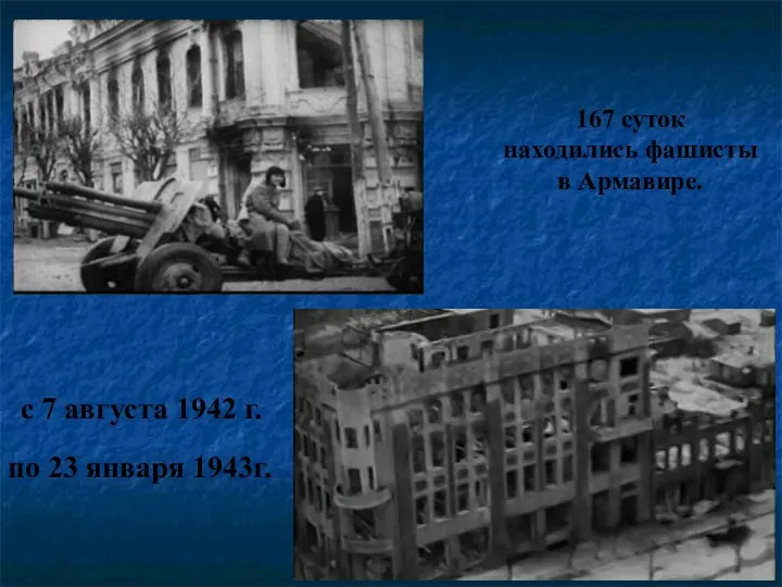 по 23 января 1943г. с 7 августа 1942 г. 167 суток находились фашисты в Армавире.