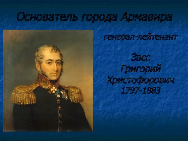 Основатель города Армавира генерал-лейтенант Засс Григорий Христофорович 1797-1883