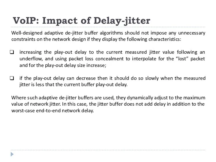 VoIP: Impact of Delay-jitter Well-designed adaptive de-jitter buffer algorithms should