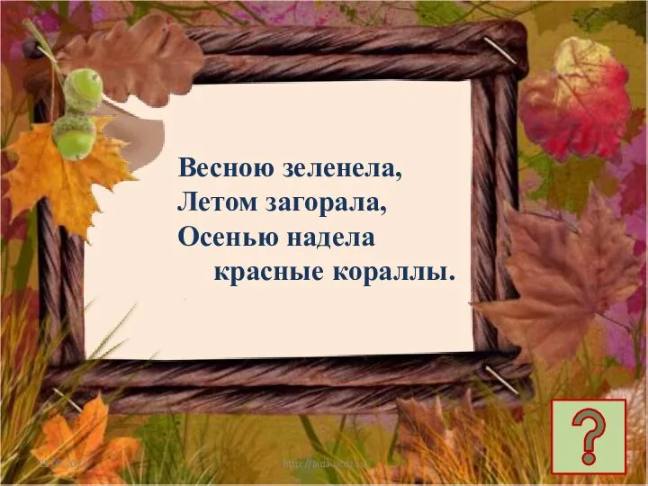 25.09.2013 http://aida.ucoz.ru Весною зеленела, Летом загорала, Осенью надела красные кораллы.