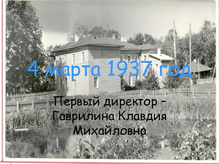 4 марта 1937 год Первый директор – Гаврилина Клавдия Михайловна