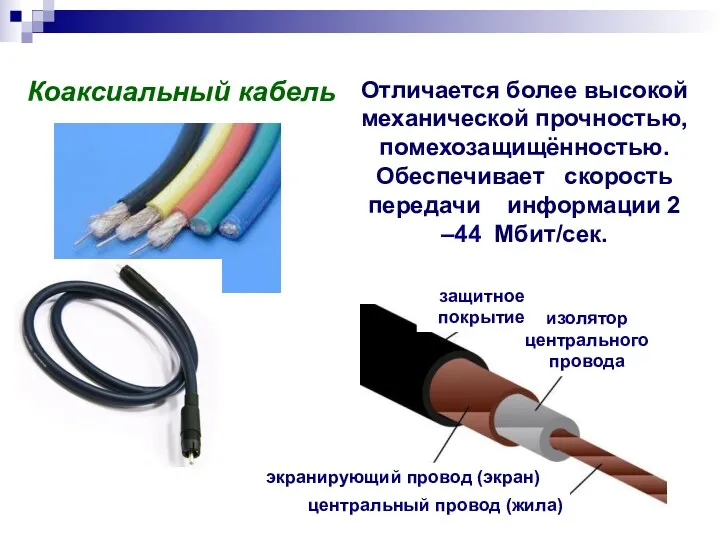 Коаксиальный кабель Отличается более высокой механической прочностью, помехозащищённостью. Обеспечивает скорость передачи информации 2 –44 Мбит/сек.