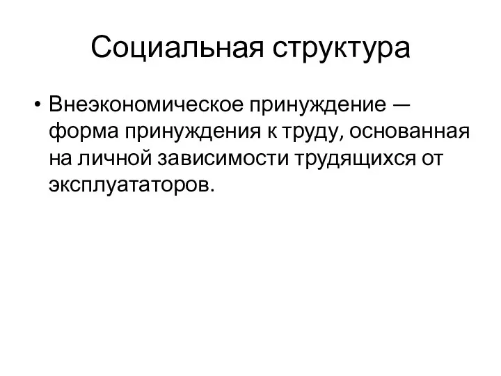 Социальная структура Внеэкономическое принуждение — форма принуждения к труду, основанная на личной зависимости трудящихся от эксплуататоров.