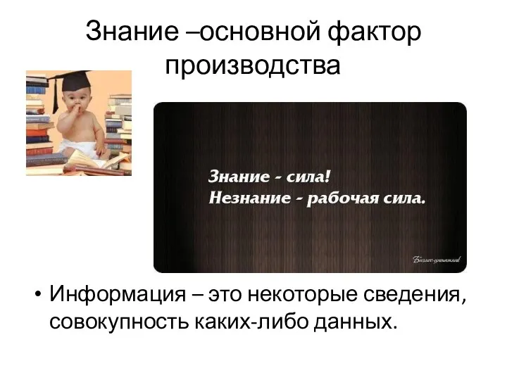 Знание –основной фактор производства Информация – это некоторые сведения, совокупность каких-либо данных.