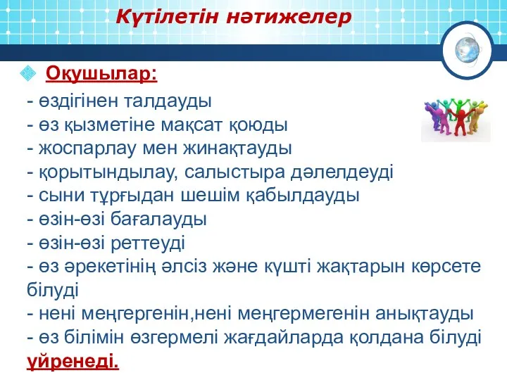 Күтілетін нәтижелер Оқушылар: - өздігінен талдауды - өз қызметіне мақсат