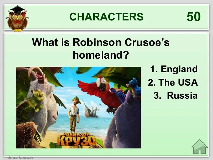 CHARACTERS 50 What is Robinson Crusoe’s homeland? 1. England 2. The USA 3. Russia
