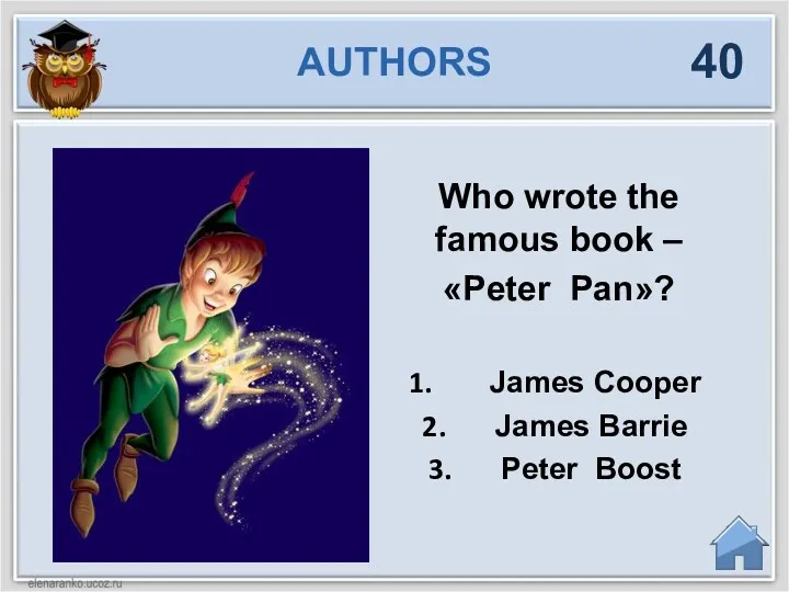 Who wrote the famous book – «Peter Pan»? James Cooper James Barrie Peter Boost AUTHORS 40