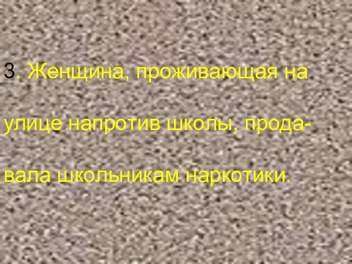 3. Женщина, проживающая на улице напротив школы, прода- вала школьникам наркотики.