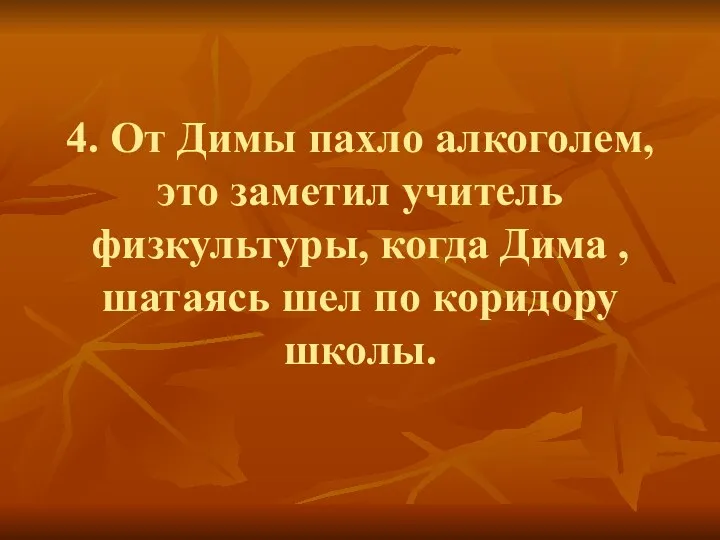 4. От Димы пахло алкоголем, это заметил учитель физкультуры, когда