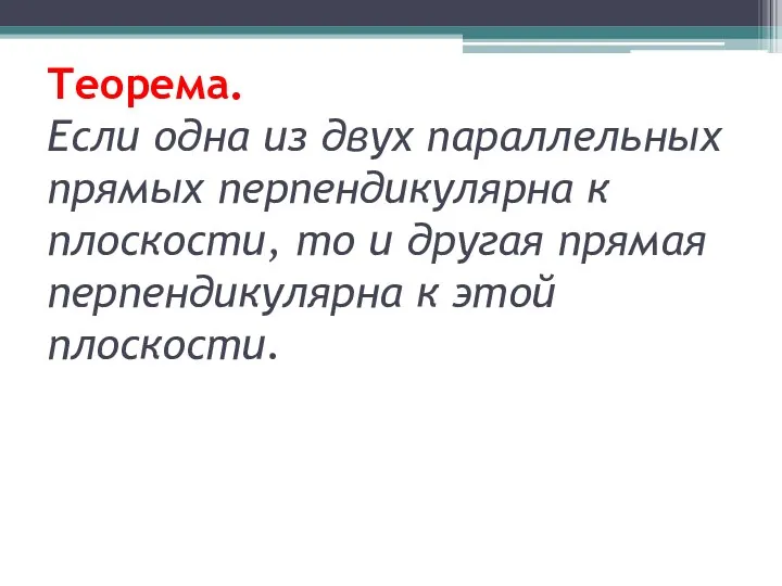 Теорема. Если одна из двух параллельных прямых перпендикулярна к плоскости,