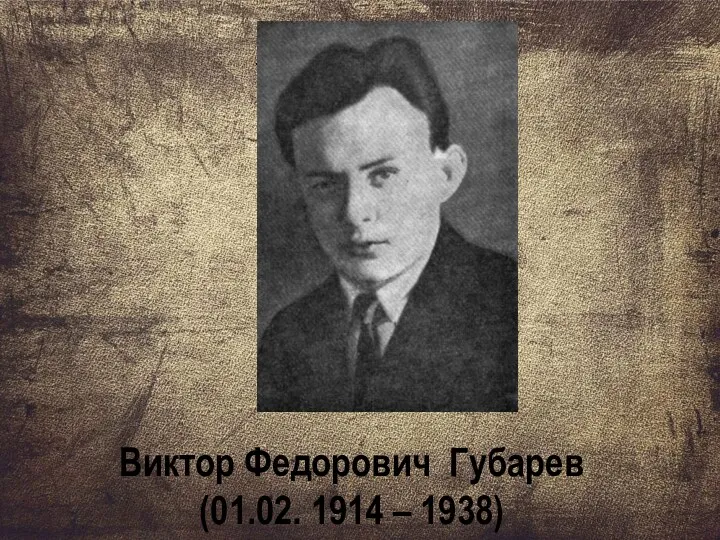 . Виктор Федорович Губарев (01.02. 1914 – 1938)