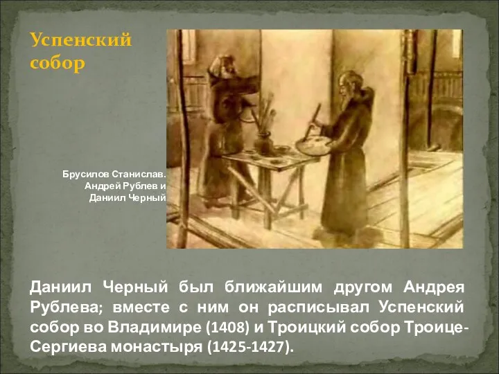 Даниил Черный был ближайшим другом Андрея Рублева; вместе с ним он расписывал Успенский