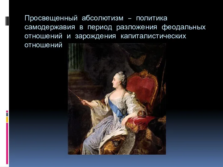 Просвещенный абсолютизм – политика самодержавия в период разложения феодальных отношений и зарождения капиталистических отношений