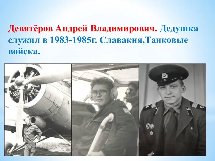 Девятёров Андрей Владимирович. Дедушка служил в 1983-1985г. Славакия,Танковые войска.