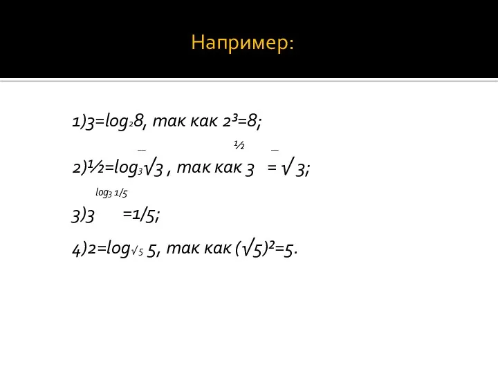 Например: 1)3=log28, так как 2³=8; __ ½ __ 2)½=log3√3 ,