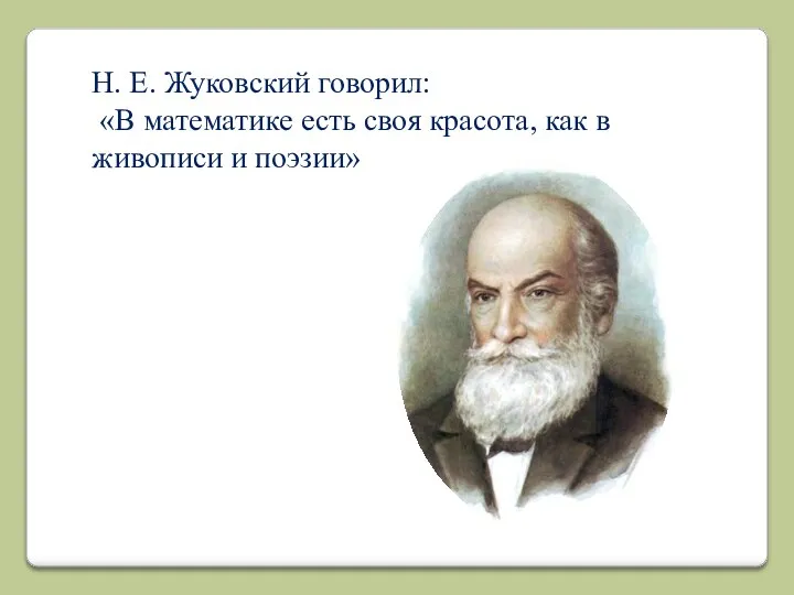 Н. Е. Жуковский говорил: «В математике есть своя красота, как в живописи и поэзии»
