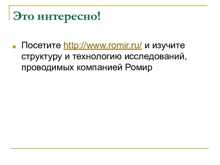 Это интересно! Посетите http://www.romir.ru/ и изучите структуру и технологию исследований, проводимых компанией Ромир
