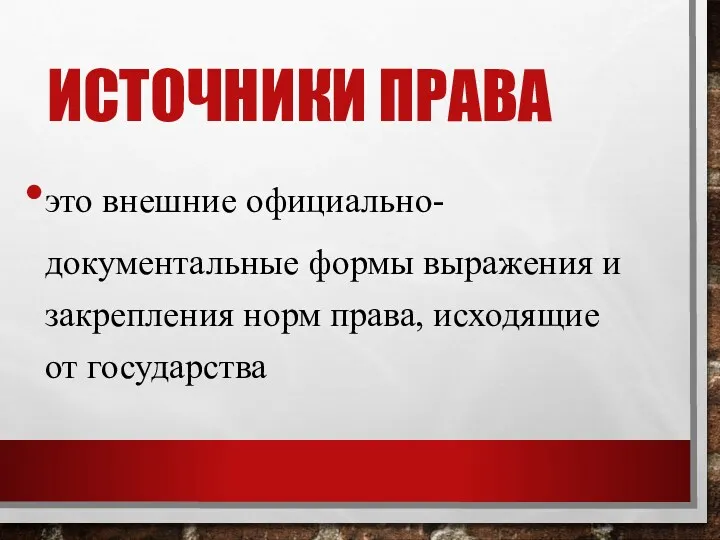 ИСТОЧНИКИ ПРАВА это внешние официально-документальные формы выражения и закрепления норм права, исходящие от государства