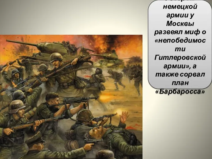 Разгром немецкой армии у Москвы развеял миф о «непобедимости Гитлеровской армии», а также сорвал план «Барбаросса»