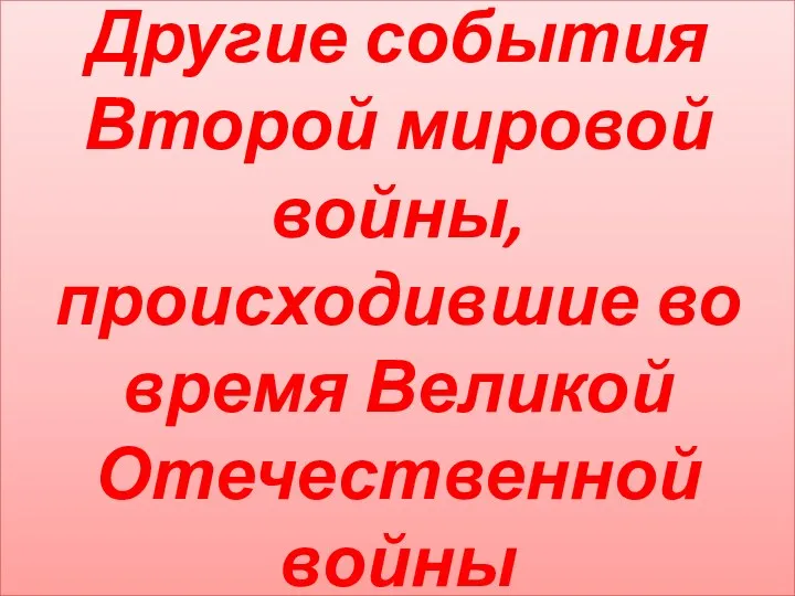 Другие события Второй мировой войны, происходившие во время Великой Отечественной войны