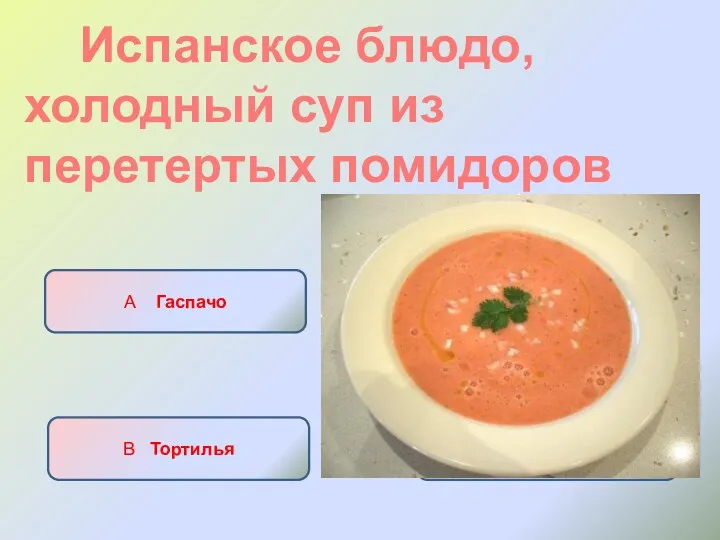 Испанское блюдо, холодный суп из перетертых помидоров А Гаспачо Б Хамон В Тортилья Г Паэлья