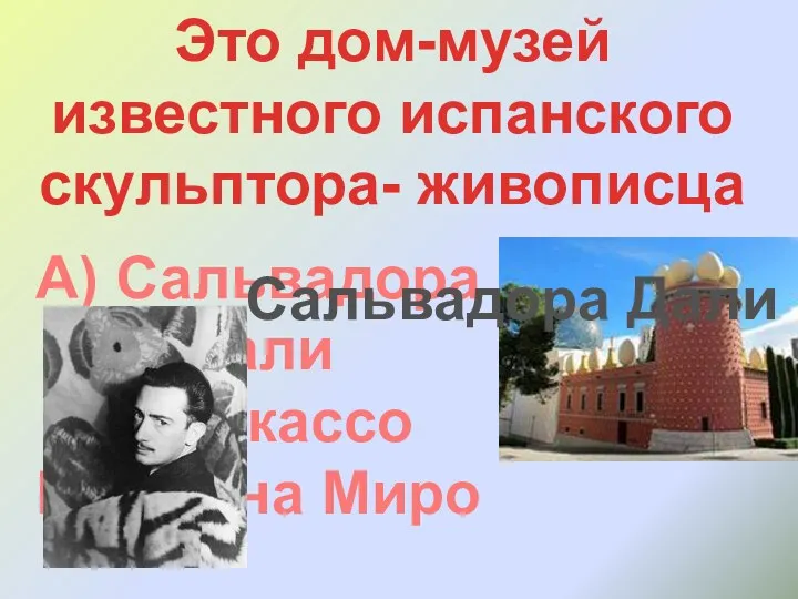 Это дом-музей извеcтного испанского скульптора- живописца А) Сальвадора Дали Б)Пикассо В) Жуана Миро Сальвадора Дали