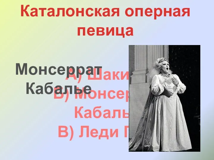 Каталонская оперная певица А) Шакира Б) Монсеррат Кабалье В) Леди Гага Монсеррат Кабалье