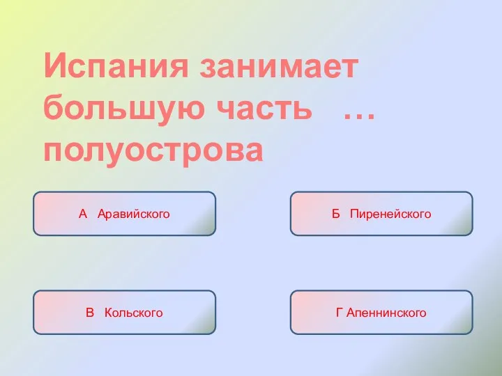 Испания занимает большую часть … полуострова А Аравийского Б Пиренейского В Кольского Г Апеннинского