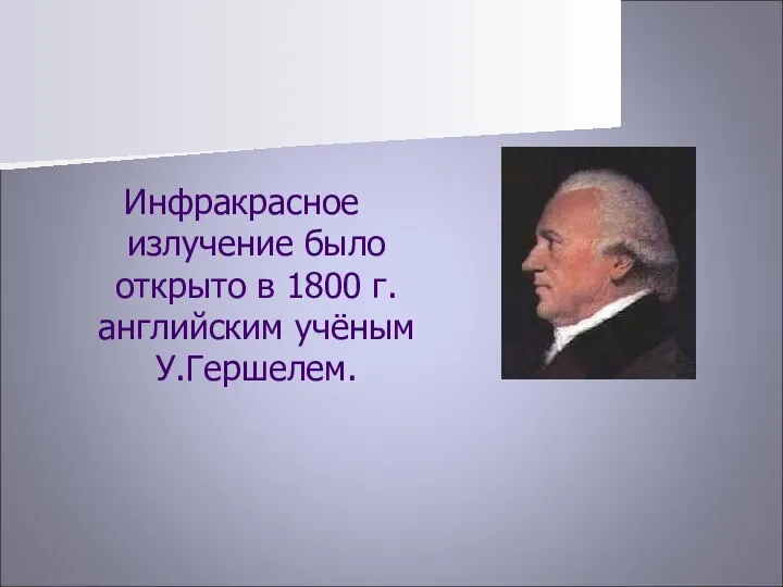 Инфракрасное излучение было открыто в 1800 г. английским учёным У.Гершелем.