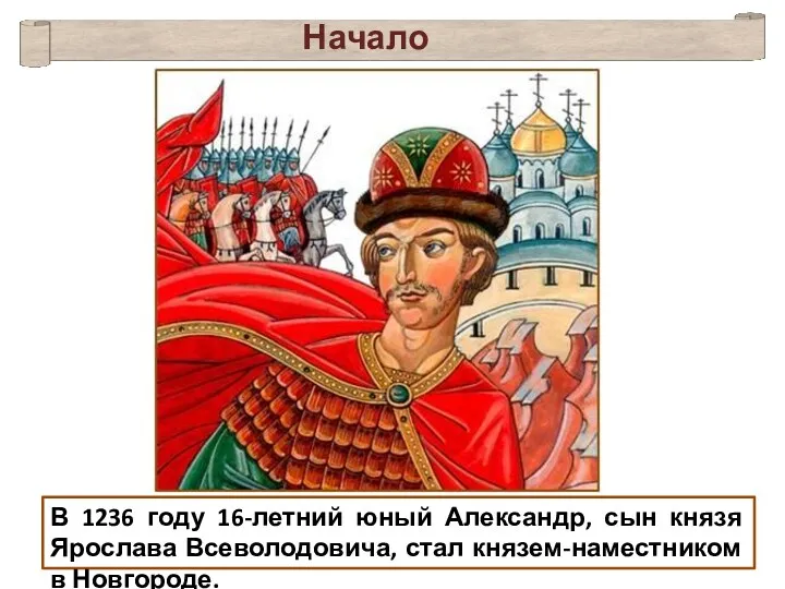В 1236 году 16-летний юный Александр, сын князя Ярослава Всеволодовича, стал князем-наместником в Новгороде. Начало княжения