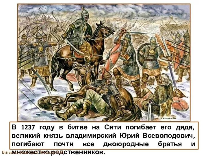 В 1237 году в битве на Сити погибает его дядя, великий князь владимирский